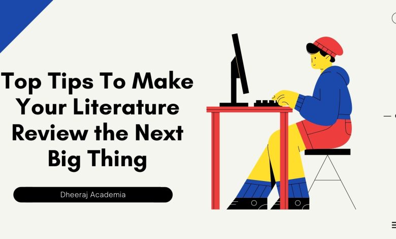 Top Tips To Make Your Literature Review the Next Big Thing