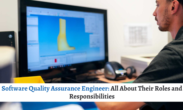 Software Quality Assurance Engineer: All About Their Roles and Responsibilities
